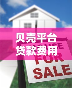 贝壳平台贷款费用解析：利息、服务费及注意事项