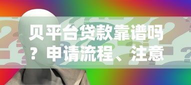 贝平台贷款靠谱吗?申请流程、注意事项及常见问题全解析 贝平台贷款靠谱吗?申请流程、注意事项及常见问题全解析