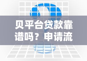 贝平台贷款靠谱吗?申请流程、注意事项及常见问题全解析 贝平台贷款靠谱吗?申请流程、注意事项及常见问题全解析