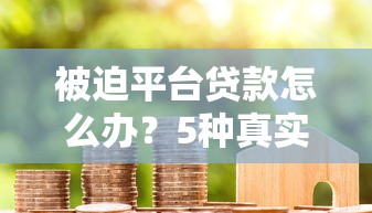 被迫平台贷款怎么办？5种真实场景应对方法详解