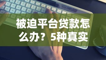 被迫平台贷款怎么办？5种真实场景应对方法详解