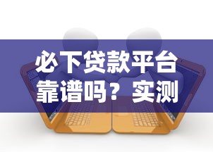 必下贷款平台靠谱吗？实测解析五大核心问题