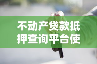 不动产贷款抵押查询平台使用指南：贷款前必知的流程与注意事项