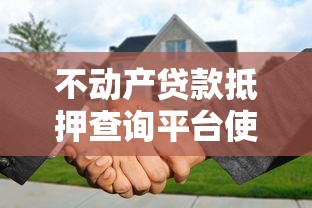 不动产贷款抵押查询平台使用指南：贷款前必知的流程与注意事项