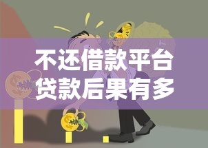 不还借款平台贷款后果有多严重？这些影响你必须知道