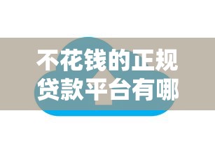 不花钱的正规贷款平台有哪些？10大免手续费低息渠道推荐