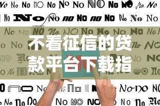 不看征信的贷款平台下载指南：快速下款渠道推荐