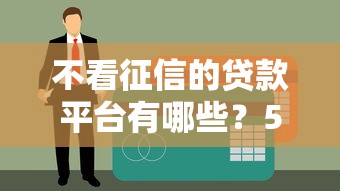 不看征信的贷款平台有哪些？5种类型深度解析