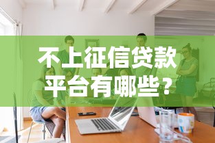 不上征信贷款平台有哪些？这5类正规渠道可尝试（附注意事项）