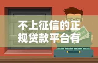 不上征信的正规贷款平台有哪些？10个真实渠道解析