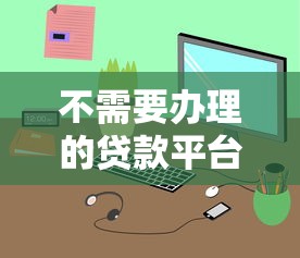 不需要办理的贷款平台避坑指南：这8类平台请远离