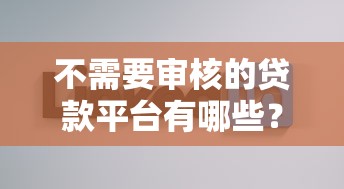 不需要审核的贷款平台有哪些？真实情况与风险分析