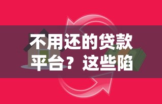 不用还的贷款平台？这些陷阱必须警惕