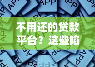 不用还的贷款平台？这些陷阱必须警惕