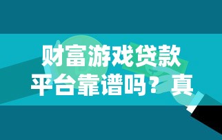 财富游戏贷款平台靠谱吗？真实测评+申请攻略