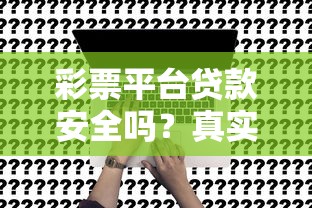 彩票平台贷款安全吗？真实申请流程与风险解析