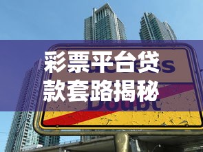 彩票平台贷款套路揭秘：这些陷阱让你越借越穷