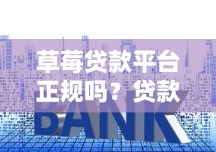 草莓贷款平台正规吗?贷款额度、利率及申请流程全解析 草莓贷款平台正规吗?贷款额度、利率及申请流程全解析