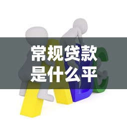 常规贷款是什么平台？主流贷款类型与平台选择指南
