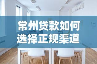 常州贷款如何选择正规渠道?避开平台风险指南 常州贷款如何选择正规渠道?避开平台风险指南