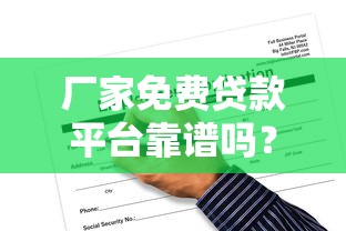厂家免费贷款平台靠谱吗？一文读懂申请条件、风险与避坑指南