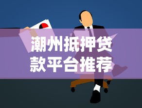 潮州抵押贷款平台推荐及申请攻略