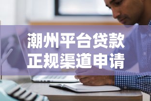 潮州平台贷款正规渠道申请攻略及注意事项