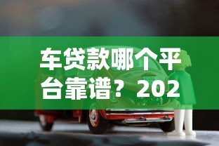 车贷款哪个平台靠谱？2023年十大正规车贷平台推荐