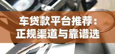 车贷款平台推荐：正规渠道与靠谱选择指南
