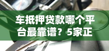 车抵押贷款哪个平台最靠谱？5家正规低息渠道推荐