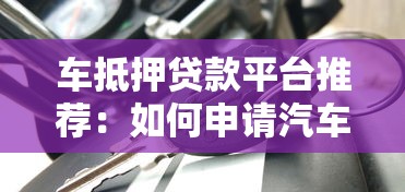 车抵押贷款平台推荐：如何申请汽车抵押贷款及注意事项