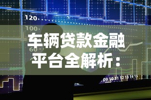 车辆贷款金融平台全解析：申请流程、利率对比与避坑指南