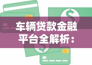车辆贷款金融平台全解析：申请流程、利率对比与避坑指南