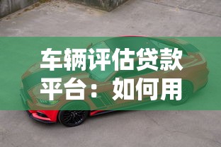 车辆评估贷款平台：如何用爱车快速申请抵押贷款？