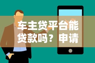 车主贷平台能贷款吗？申请条件、风险全解析