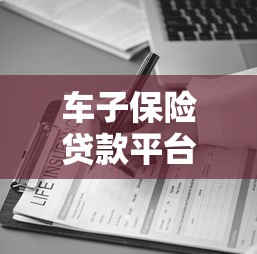 车子保险贷款平台哪家靠谱？2023年最新推荐指南