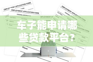 车子能申请哪些贷款平台？10个正规渠道推荐