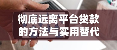 彻底远离平台贷款的方法与实用替代方案