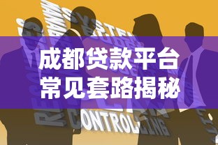 成都贷款平台常见套路揭秘：避坑指南与防骗技巧