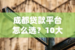 成都贷款平台怎么选?10大正规渠道及避坑指南 成都贷款平台怎么选?10大正规渠道及避坑指南