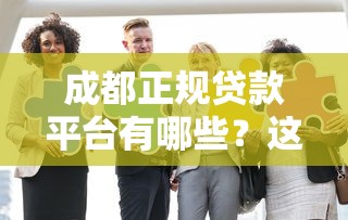 成都正规贷款平台有哪些？这5家机构靠谱又安全