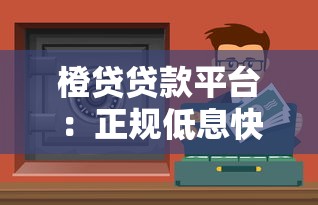 橙贷贷款平台：正规低息快速审批，解决资金难题首选渠道