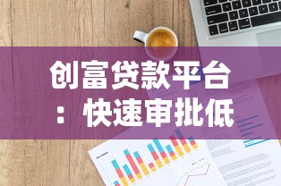 创富贷款平台：快速审批低息贷款，解决资金周转难题