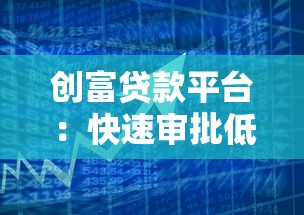 创富贷款平台：快速审批低息贷款，解决资金周转难题