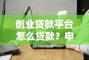 创业贷款平台怎么贷款？申请流程与注意事项全解析