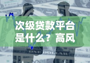 次级贷款平台是什么？高风险借贷背后的真相与选择指南