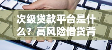 次级贷款平台是什么？高风险借贷背后的真相与选择指南