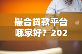 撮合贷款平台哪家好？2023年正规平台推荐及避坑指南