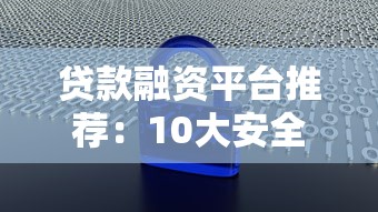 贷款融资平台推荐：10大安全渠道及避坑指南