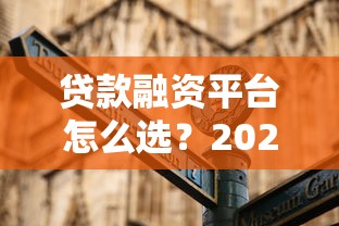 贷款融资平台怎么选？2023年靠谱平台推荐指南